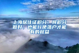 上海居住证积分：将积分做好，也能行使落户才能有的权益