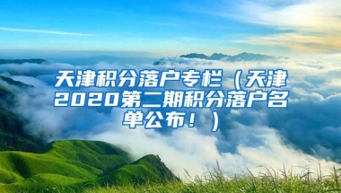 天津积分落户专栏（天津2020第二期积分落户名单公布！）