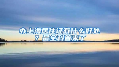 办上海居住证有什么好处？最全科普来了