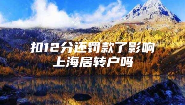 扣12分还罚款了影响上海居转户吗