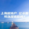 上海居转户 公示期可以提离职吗？