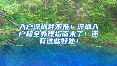 入户深圳并不难！深圳入户超全办理指南来了！还有这些好处！