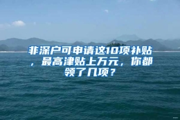 非深户可申请这10项补贴，最高津贴上万元，你都领了几项？