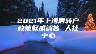 2021年上海居转户政策权威解答 人社中心