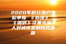 2020年积分落户今起申报 《办法》《细则》注重考量个人对城市发展综合贡献