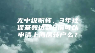 无中级职称，3年社保基数达到2倍可以申请上海居转户么？