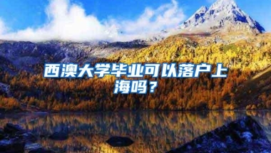 西澳大学毕业可以落户上海吗？