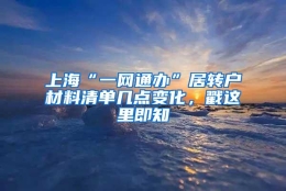 上海“一网通办”居转户材料清单几点变化，戳这里即知