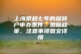 上海常规七年的居转户申办条件、激励政策、注意事项图文详情