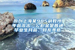 原创上海某985副教授年薪流出，公积金是普通毕业生月薪，网友羡慕