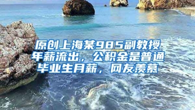 原创上海某985副教授年薪流出，公积金是普通毕业生月薪，网友羡慕