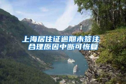 上海居住证逾期未签注 合理原因中断可恢复