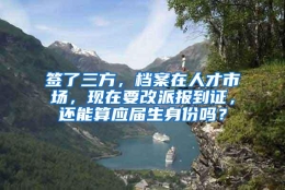 签了三方，档案在人才市场，现在要改派报到证，还能算应届生身份吗？