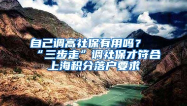 自己调高社保有用吗？“三步走”调社保才符合上海积分落户要求