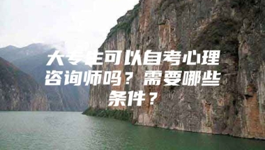 大专生可以自考心理咨询师吗？需要哪些条件？