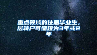 重点领域的往届毕业生，居转户可缩短为3年或2年