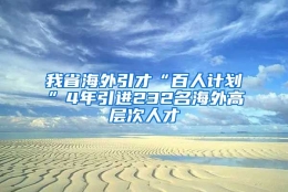 我省海外引才“百人计划”4年引进232名海外高层次人才