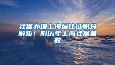 社保办理上海居住证积分解析！附历年上海社保基数