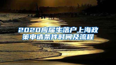 2020应届生落户上海政策申请条件时间及流程