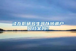 读在职研究生可以转调户口档案吗？