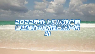 2022申办上海居转户前哪些操作可以提高落户成功