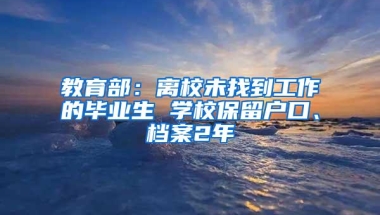 教育部：离校未找到工作的毕业生 学校保留户口、档案2年