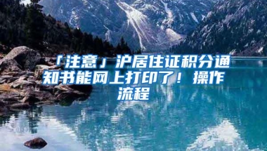 「注意」沪居住证积分通知书能网上打印了！操作流程→