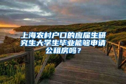 上海农村户口的应届生研究生大学生毕业能够申请公租房吗？