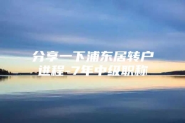 分享一下浦东居转户进程-7年中级职称