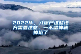 2022年，入深户这些地方需要注意，一不留神就掉坑了