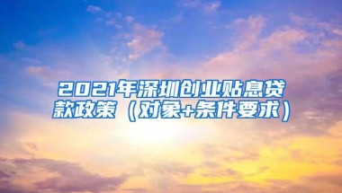 2021年深圳创业贴息贷款政策（对象+条件要求）