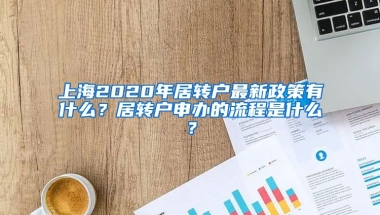 上海2020年居转户最新政策有什么？居转户申办的流程是什么？