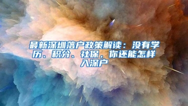 最新深圳落户政策解读：没有学历、积分、社保，你还能怎样入深户