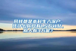 同样都是本科生入深户，凭什么你只有1.5万补贴，别人有3万呢？