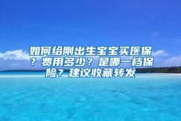 如何给刚出生宝宝买医保？费用多少？是哪一档保险？建议收藏转发