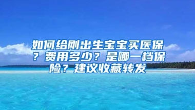 如何给刚出生宝宝买医保？费用多少？是哪一档保险？建议收藏转发