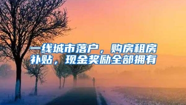 一线城市落户，购房租房补贴，现金奖励全部拥有