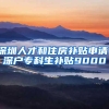 深圳人才和住房补贴申请，深户专科生补贴9000