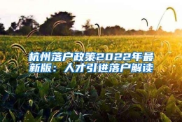 杭州落户政策2022年最新版：人才引进落户解读