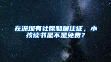 在深圳有社保和居住证，小孩读书是不是免费？