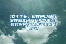 10年毕业，现在户口和档案在湖北省就业指导中心，想转深户；是选调干还是调工？