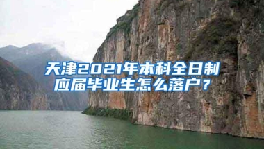 天津2021年本科全日制应届毕业生怎么落户？