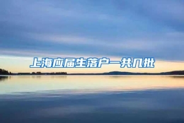 上海应届生落户一共几批