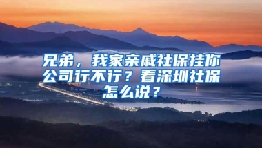 兄弟，我家亲戚社保挂你公司行不行？看深圳社保怎么说？