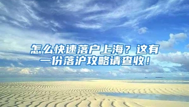 怎么快速落户上海？这有一份落沪攻略请查收！