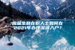 应届生和在职人士如何在2021年办理深圳入户？