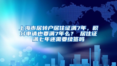 上海市居转户居住证满7年，积分申请也要满7年么？ 居住证满七年还需要续签吗