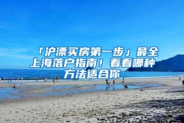 「沪漂买房第一步」最全上海落户指南！看看哪种方法适合你