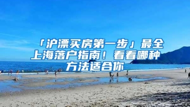 「沪漂买房第一步」最全上海落户指南！看看哪种方法适合你