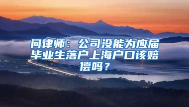 问律师：公司没能为应届毕业生落户上海户口该赔偿吗？